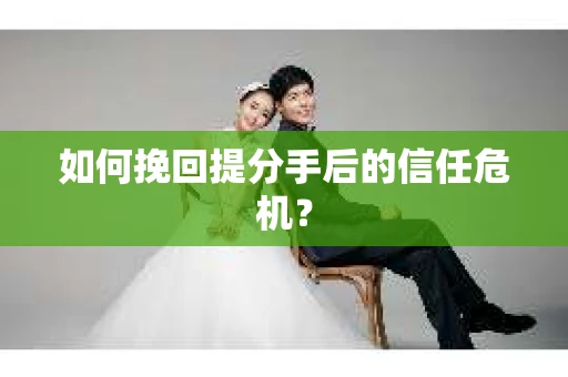 如何挽回提分手后的信任危机？