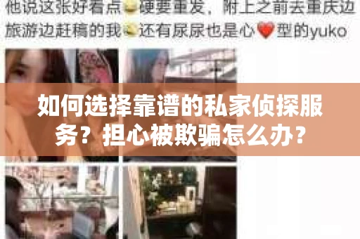如何选择靠谱的私家侦探服务？担心被欺骗怎么办？