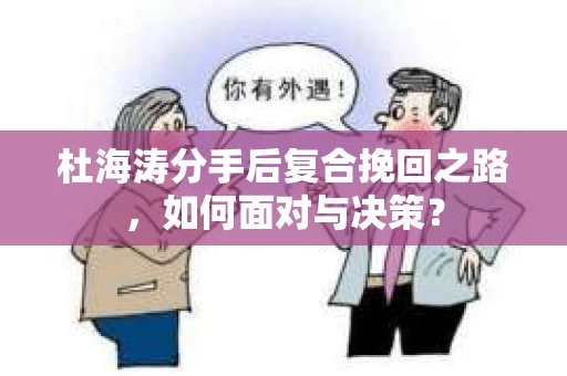 杜海涛分手后复合挽回之路，如何面对与决策？
