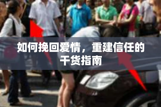 如何挽回爱情，重建信任的干货指南