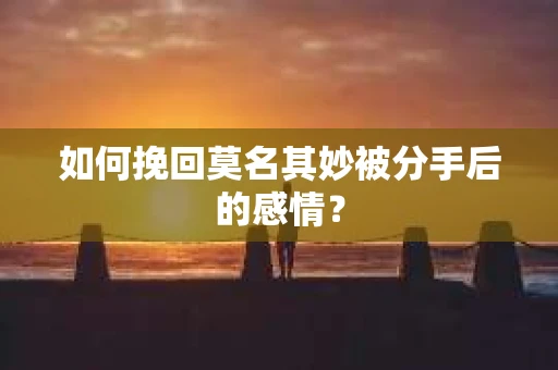 如何挽回莫名其妙被分手后的感情？