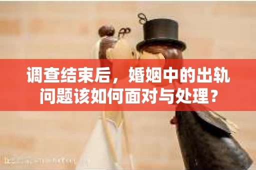 调查结束后，婚姻中的出轨问题该如何面对与处理？