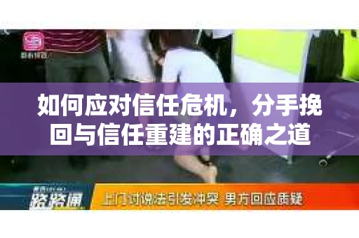 如何应对信任危机，分手挽回与信任重建的正确之道
