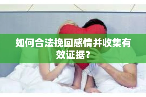 如何合法挽回感情并收集有效证据？