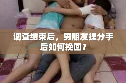 调查结束后，男朋友提分手后如何挽回？