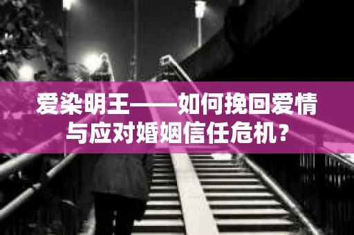 爱染明王——如何挽回爱情与应对婚姻信任危机？