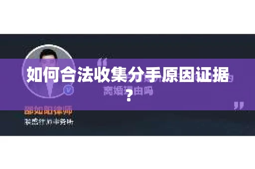 如何合法收集分手原因证据？