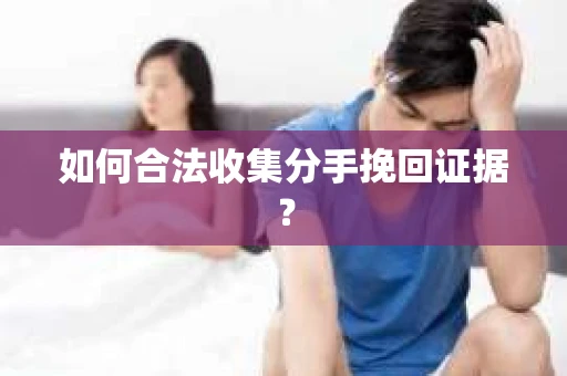 如何合法收集分手挽回证据？
