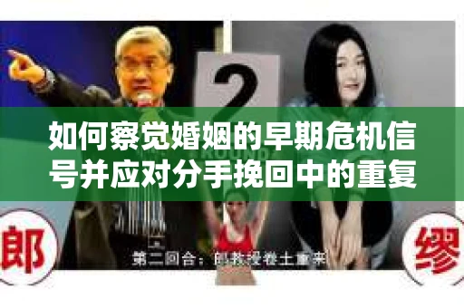 如何察觉婚姻的早期危机信号并应对分手挽回中的重复错误？