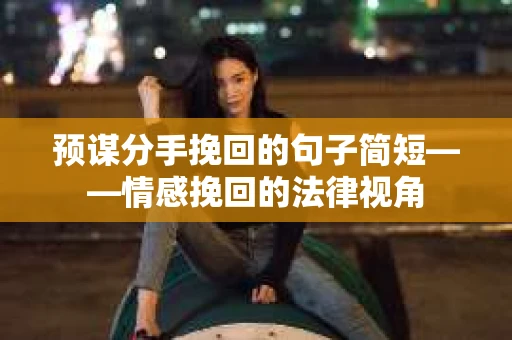预谋分手挽回的句子简短——情感挽回的法律视角