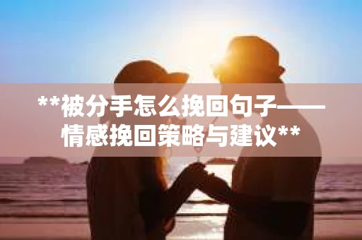 **被分手怎么挽回句子——情感挽回策略与建议**