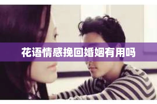 花语情感挽回婚姻有用吗