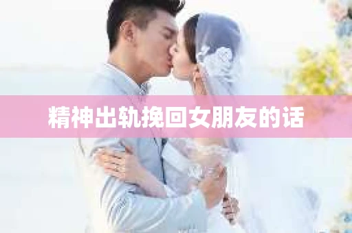 精神出轨挽回女朋友的话