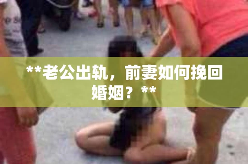 **老公出轨，前妻如何挽回婚姻？**