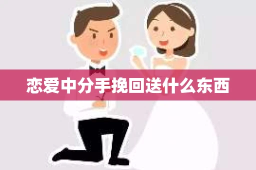 恋爱中分手挽回送什么东西