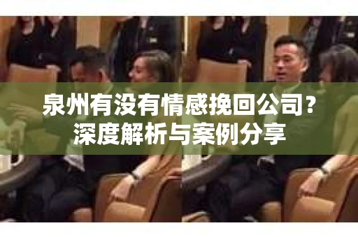 泉州有没有情感挽回公司？深度解析与案例分享