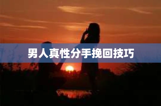 男人真性分手挽回技巧