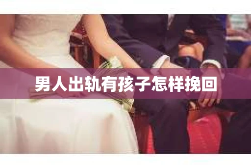 男人出轨有孩子怎样挽回