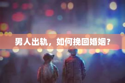 男人出轨，如何挽回婚姻？