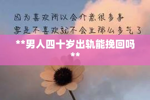 **男人四十岁出轨能挽回吗**