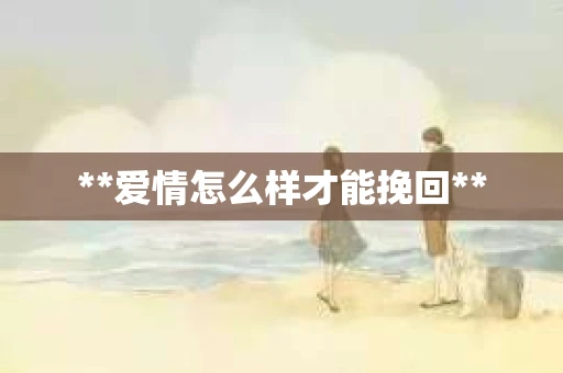 **爱情怎么样才能挽回**