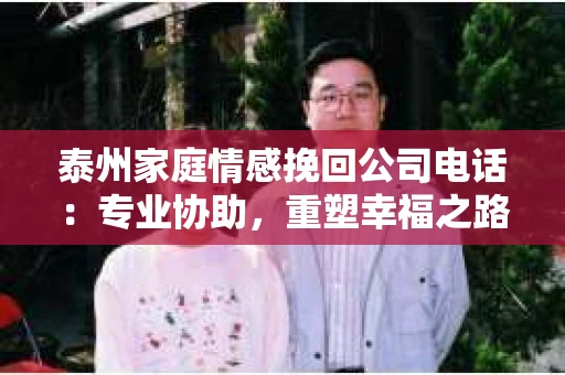 泰州家庭情感挽回公司电话：专业协助，重塑幸福之路