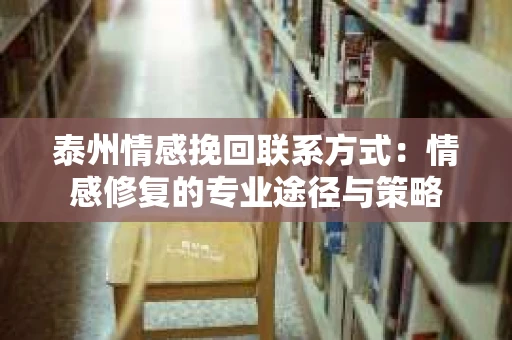 泰州情感挽回联系方式：情感修复的专业途径与策略