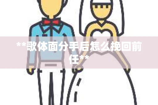 **歌体面分手后怎么挽回前任**