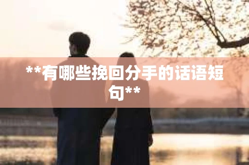 **有哪些挽回分手的话语短句**