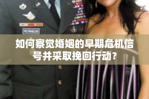 如何察觉婚姻的早期危机信号并采取挽回行动？