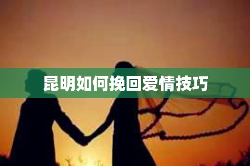 昆明如何挽回爱情技巧