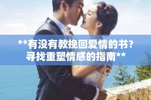 **有没有教挽回爱情的书？寻找重塑情感的指南**
