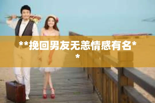 **挽回男友无恙情感有名**