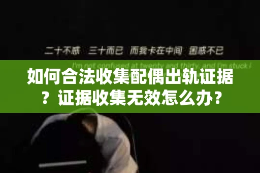 如何合法收集配偶出轨证据?证据收集无效怎么办? 如何合法收集配偶出轨证据?证据收集无效怎么办?