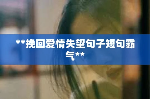 **挽回爱情失望句子短句霸气**