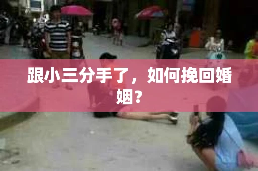 跟小三分手了，如何挽回婚姻？