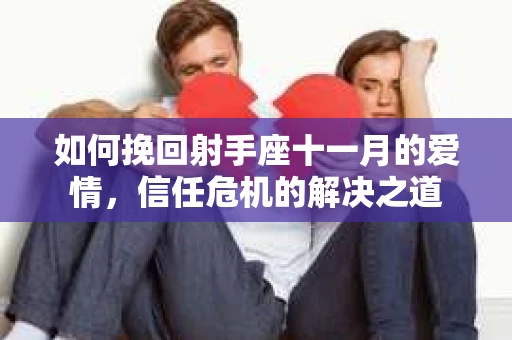 如何挽回射手座十一月的爱情,信任危机的解决之道 如何挽回射手座十一月的爱情,信任危机的解决之道