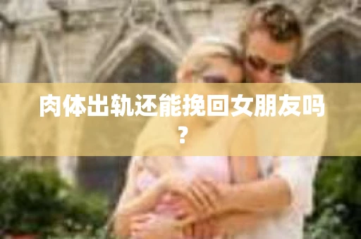 肉体出轨还能挽回女朋友吗？