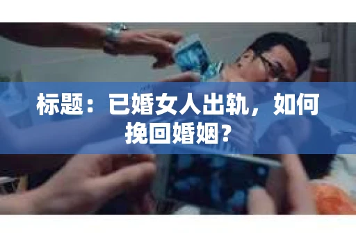 标题：已婚女人出轨，如何挽回婚姻？