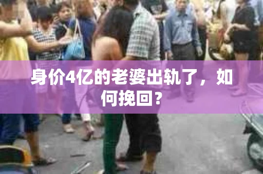 身价4亿的老婆出轨了，如何挽回？