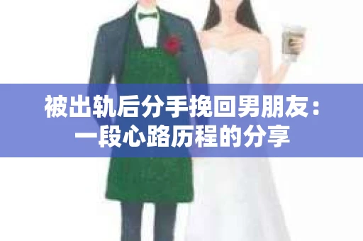 被出轨后分手挽回男朋友：一段心路历程的分享