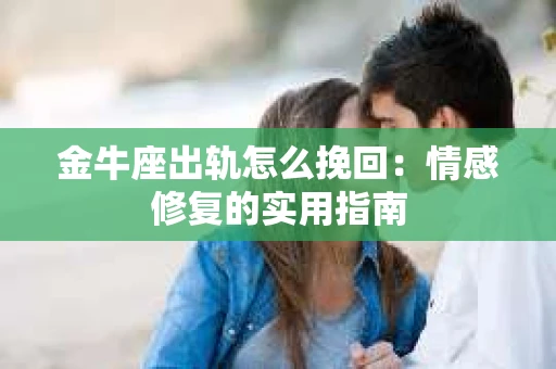 金牛座出轨怎么挽回：情感修复的实用指南