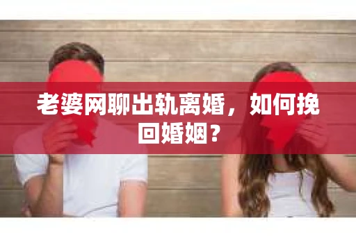老婆网聊出轨离婚，如何挽回婚姻？