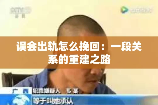 误会出轨怎么挽回：一段关系的重建之路