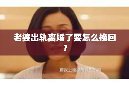 老婆出轨离婚了要怎么挽回？