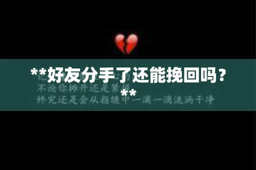 **好友分手了还能挽回吗?** **好友分手了还能挽回吗?**