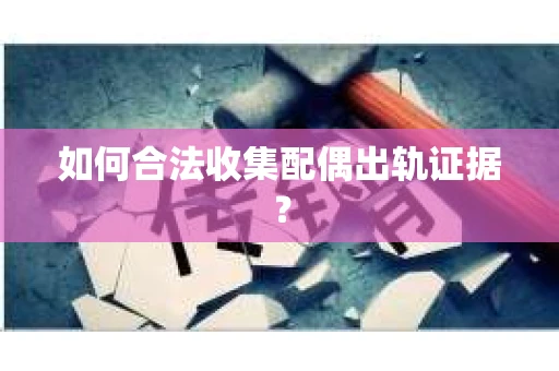 如何合法收集配偶出轨证据？