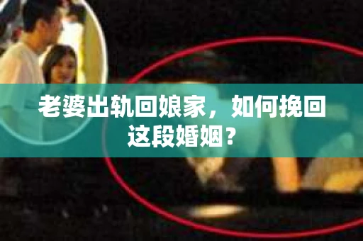 老婆出轨回娘家，如何挽回这段婚姻？