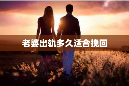 老婆出轨多久适合挽回