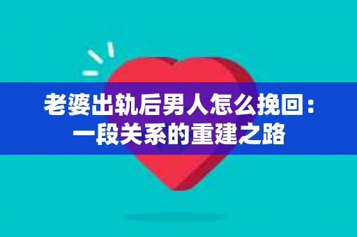 老婆出轨后男人怎么挽回：一段关系的重建之路